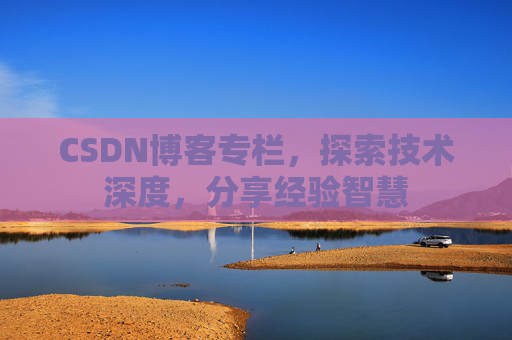 CSDN博客专栏,探索技术深度,分享经验智慧 CSDN博客专栏,探索技术深度,分享经验智慧